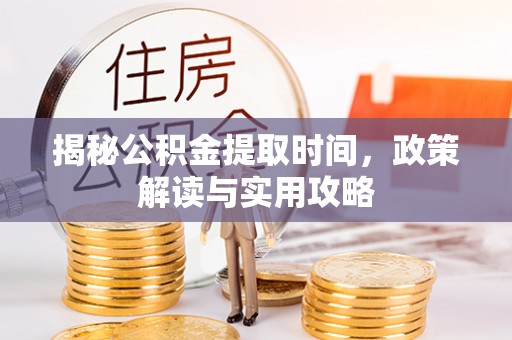 乌什揭秘公积金提取时间，政策解读与实用攻略