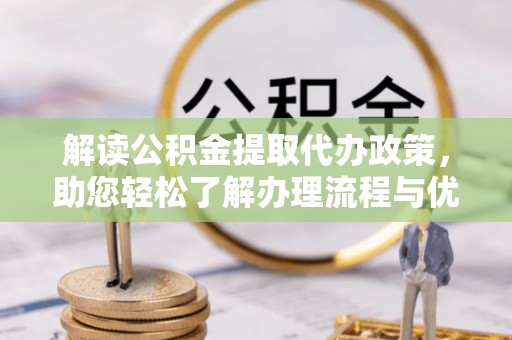 乌什解读公积金提取代办政策，助您轻松了解办理流程与优势