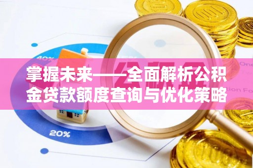 乌什掌握未来——全面解析公积金贷款额度查询与优化策略