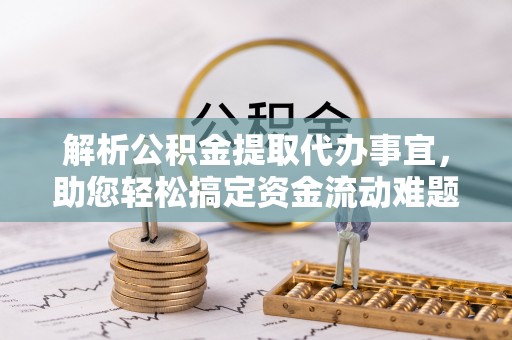 乌什解析公积金提取代办事宜，助您轻松搞定资金流动难题
