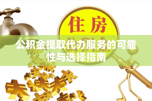 乌什公积金提取代办服务的可靠性与选择指南
