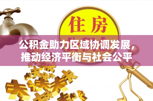乌什公积金助力区域协调发展，推动经济平衡与社会公平