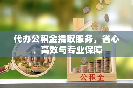 乌什代办公积金提取服务，省心、高效与专业保障