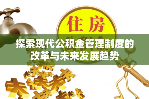 乌什探索现代公积金管理制度的改革与未来发展趋势