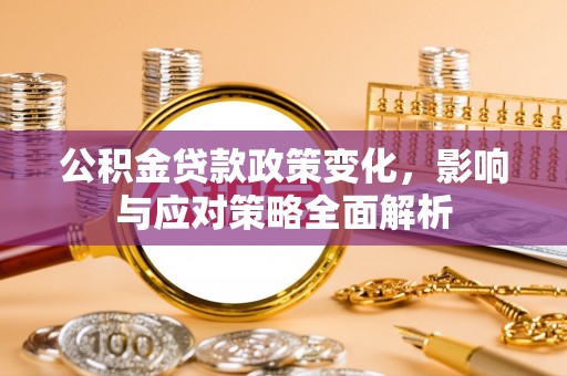 乌什公积金贷款政策变化，影响与应对策略全面解析