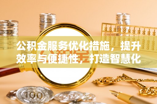 乌什公积金服务优化措施，提升效率与便捷性，打造智慧化公共服务