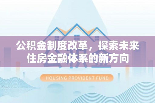 乌什公积金制度改革，探索未来住房金融体系的新方向