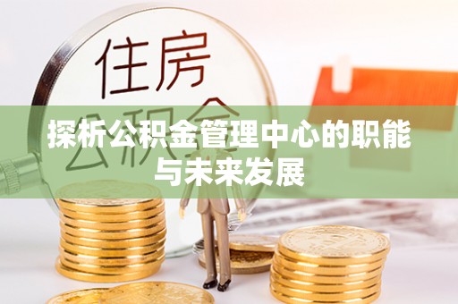 乌什探析公积金管理中心的职能与未来发展