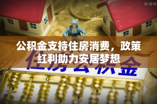 乌什公积金支持住房消费，政策红利助力安居梦想