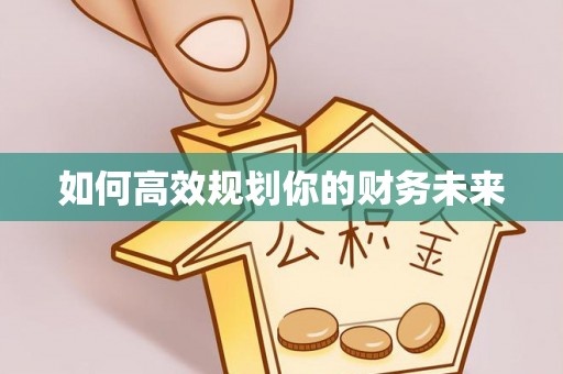 乌什如何高效规划你的财务未来