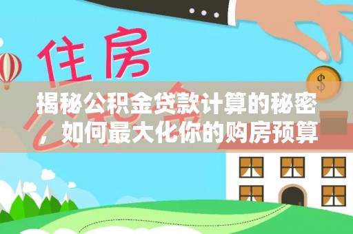 乌什揭秘公积金贷款计算的秘密，如何最大化你的购房预算
