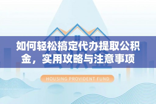 乌什如何轻松搞定代办提取公积金，实用攻略与注意事项