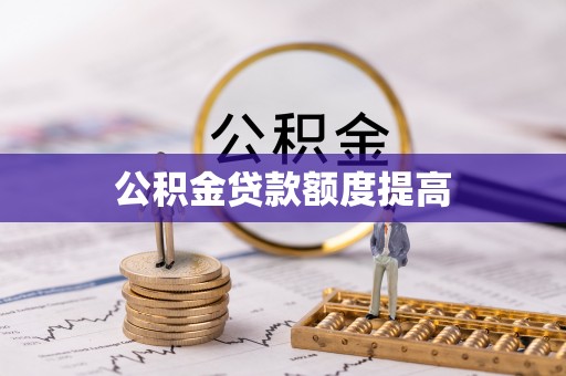 乌什公积金贷款额度提高