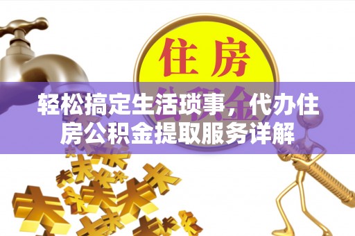 乌什轻松搞定生活琐事，代办住房公积金提取服务详解