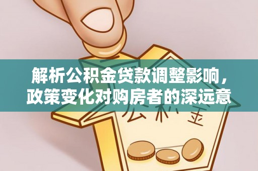 乌什解析公积金贷款调整影响，政策变化对购房者的深远意义