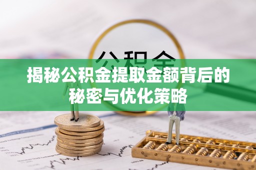 乌什揭秘公积金提取金额背后的秘密与优化策略