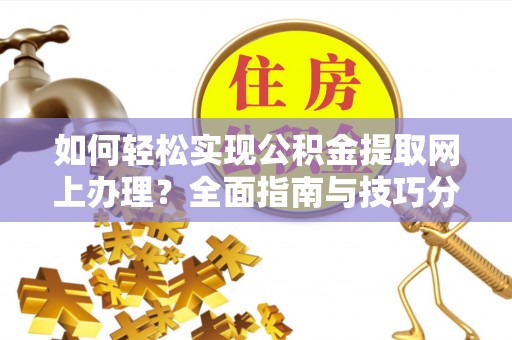 乌什如何轻松实现公积金提取网上办理？全面指南与技巧分享