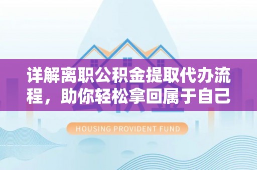 乌什详解离职公积金提取代办流程，助你轻松拿回属于自己的钱