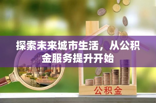 乌什探索未来城市生活，从公积金服务提升开始