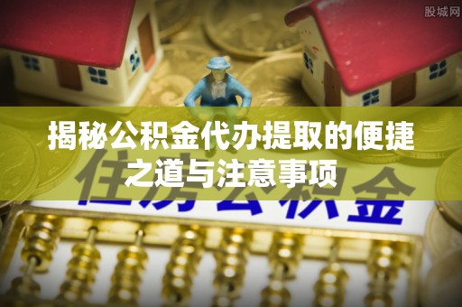 乌什揭秘公积金代办提取的便捷之道与注意事项
