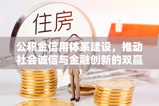 乌什公积金信用体系建设，推动社会诚信与金融创新的双赢之道