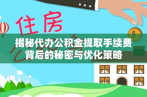 乌什揭秘代办公积金提取手续费背后的秘密与优化策略