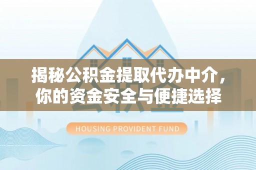 乌什揭秘公积金提取代办中介，你的资金安全与便捷选择