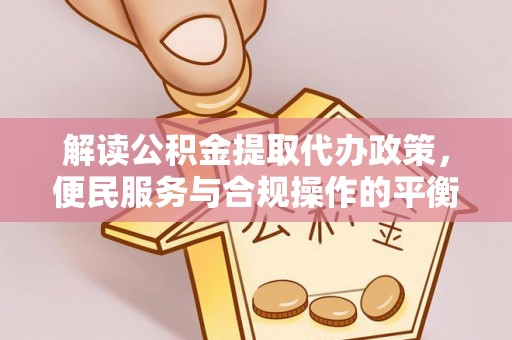乌什解读公积金提取代办政策，便民服务与合规操作的平衡之道