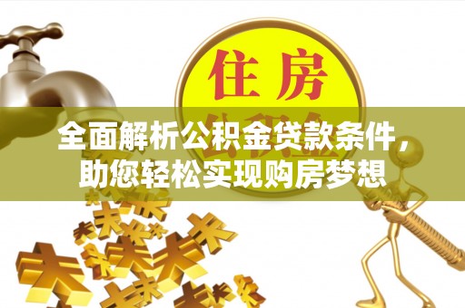 乌什全面解析公积金贷款条件，助您轻松实现购房梦想
