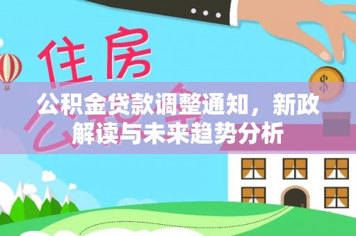 乌什公积金贷款调整通知，新政解读与未来趋势分析