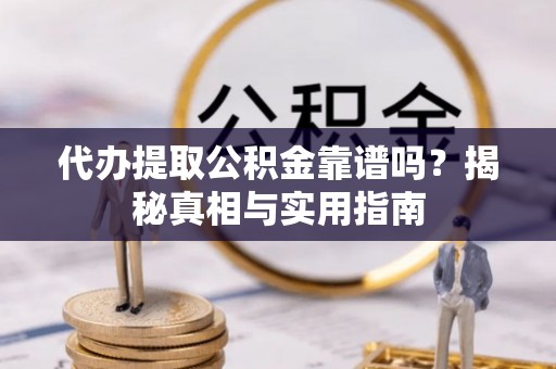 乌什代办提取公积金靠谱吗？揭秘真相与实用指南
