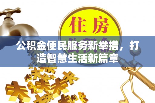 乌什公积金便民服务新举措，打造智慧生活新篇章