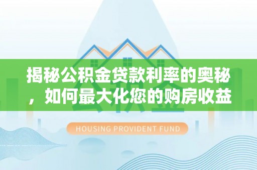 乌什揭秘公积金贷款利率的奥秘，如何最大化您的购房收益