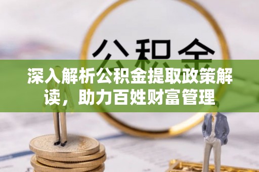 乌什深入解析公积金提取政策解读，助力百姓财富管理