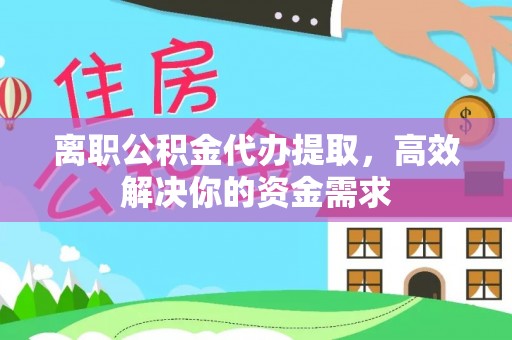 乌什离职公积金代办提取，高效解决你的资金需求