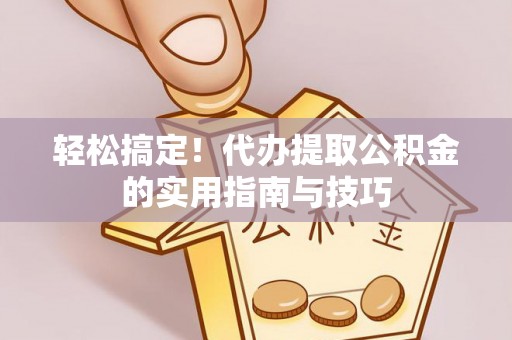 乌什轻松搞定！代办提取公积金的实用指南与技巧