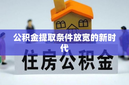 乌什公积金提取条件放宽的新时代