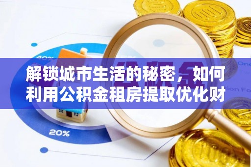 乌什解锁城市生活的秘密，如何利用公积金租房提取优化财务规划