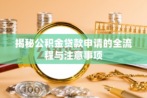 乌什揭秘公积金贷款申请的全流程与注意事项