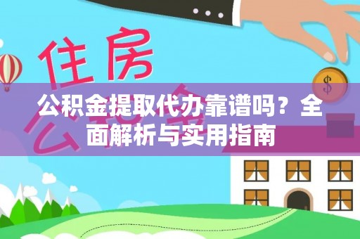 乌什公积金提取代办靠谱吗？全面解析与实用指南