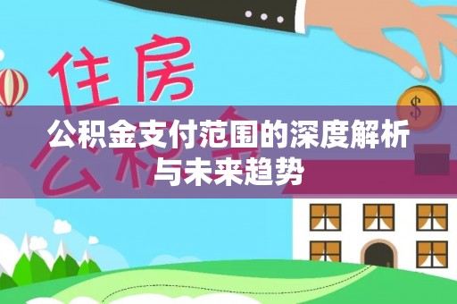 乌什公积金支付范围的深度解析与未来趋势