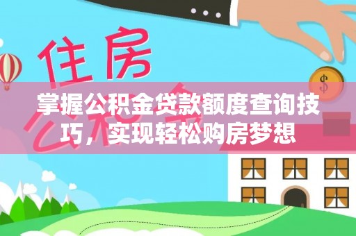 乌什掌握公积金贷款额度查询技巧，实现轻松购房梦想