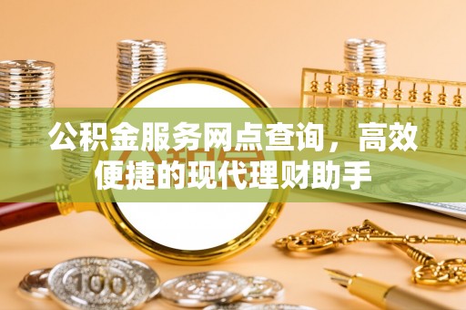 乌什公积金服务网点查询，高效便捷的现代理财助手