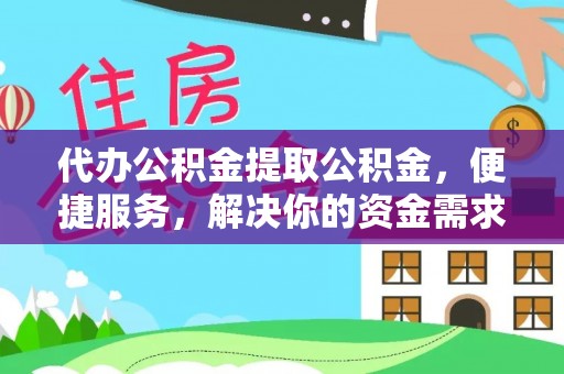 乌什代办公积金提取公积金，便捷服务，解决你的资金需求