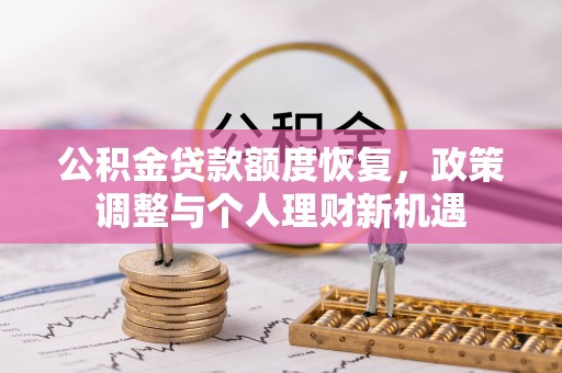 乌什公积金贷款额度恢复，政策调整与个人理财新机遇