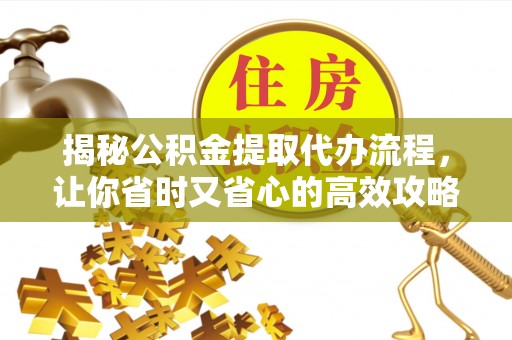 乌什揭秘公积金提取代办流程，让你省时又省心的高效攻略