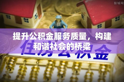 乌什提升公积金服务质量，构建和谐社会的桥梁