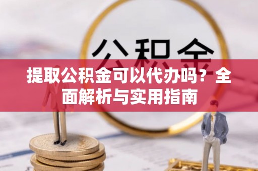 乌什提取公积金可以代办吗？全面解析与实用指南