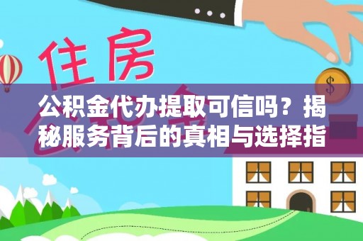 乌什公积金代办提取可信吗？揭秘服务背后的真相与选择指南