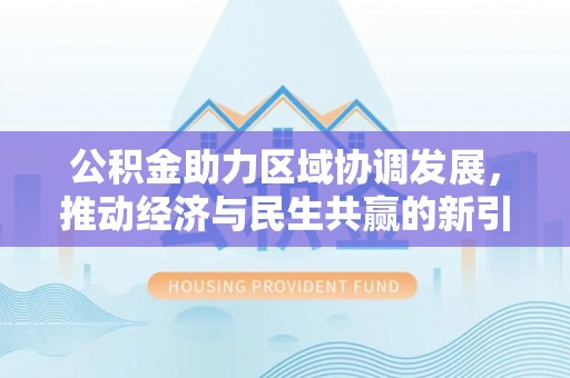 乌什公积金助力区域协调发展，推动经济与民生共赢的新引擎